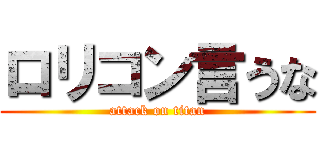 ロリコン言うな (attack on titan)