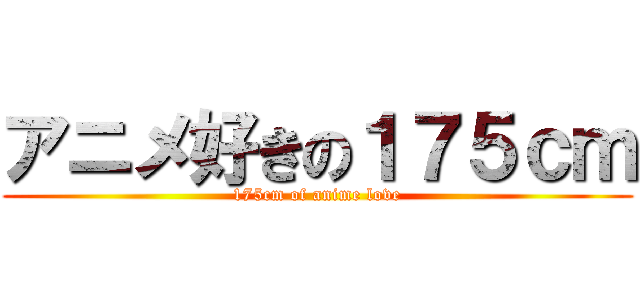 アニメ好きの１７５ｃｍ (175cm of anime love)