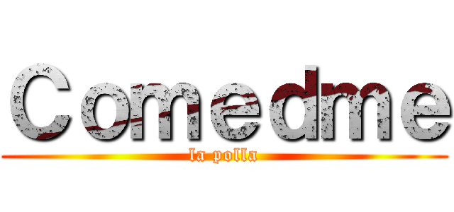 Ｃｏｍｅｄｍｅ (la polla)