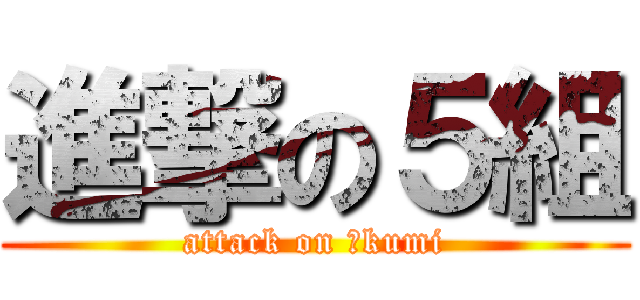 進撃の５組 (attack on ５kumi)