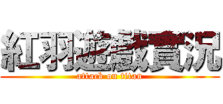 紅羽遊戲實況 (attack on titan)