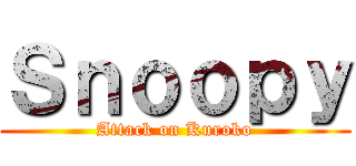 Ｓｎｏｏｐｙ (Attack on Kuroko)