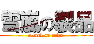 雪嵐の製品 (attack on mine)