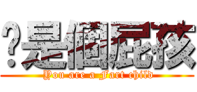 妳是個屁孩 ( You are a Fart child)