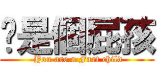 妳是個屁孩 ( You are a Fart child)