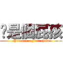 妳是個屁孩 ( You are a Fart child)