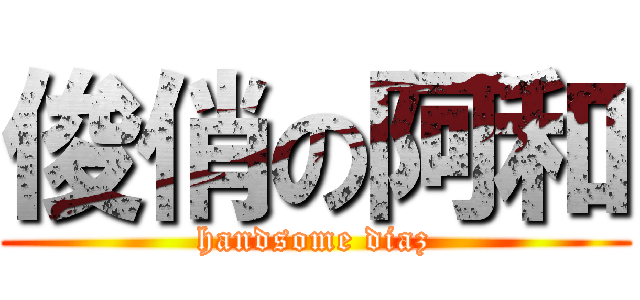 俊俏の阿和 (handsome diaz)