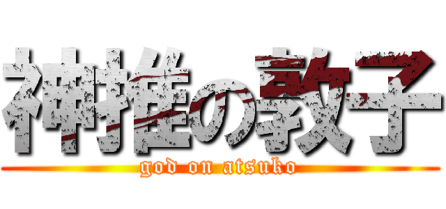 神推の敦子 (god on atsuko)