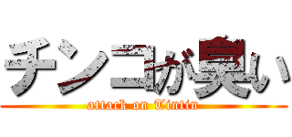 チンコが臭い (attack on Tintin)