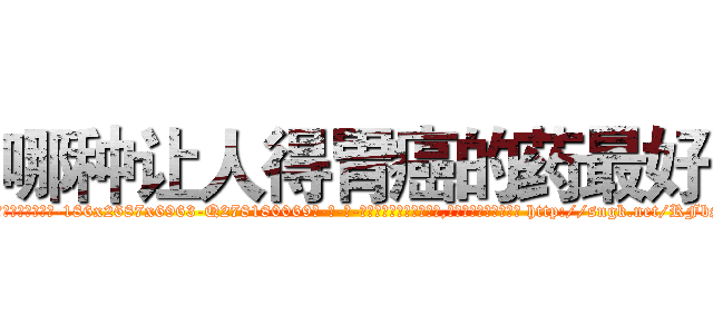 哪种让人得胃癌的药最好 (哪种让人得胃癌的药最好【电-186x2687x6963-Q278180069元-吉-药-业】我们做的是长期生意,靠的是老客户长期支持 http://sngk.net/RFbSbV
)