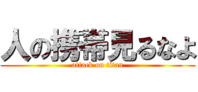 人の携帯見るなよ (attack on titan)