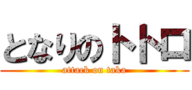 となりのトトロ (attack on taka)