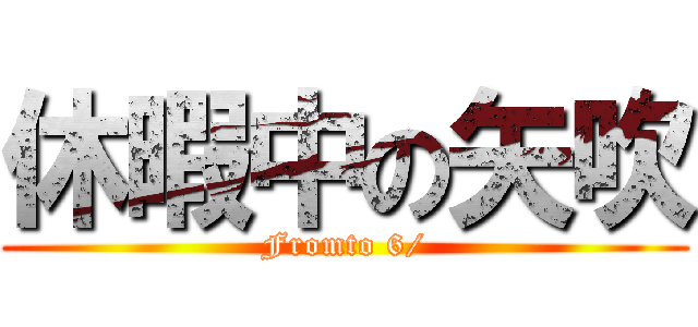 休暇中の矢吹 (Fromto 6/)
