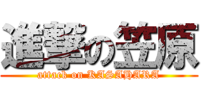 進撃の笠原 (attack on KASAHARA)