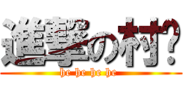 進撃の村长 (he he he he )