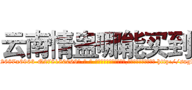 云南情蛊哪能买到 (云南情蛊哪能买到【电-186x2687x6963-Q278180069元-吉-药-业】我们做的是长期生意,靠的是老客户长期支持 http://sngk.net/rouTC4
)