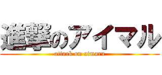 進撃のアイマル (attack on aimaru)