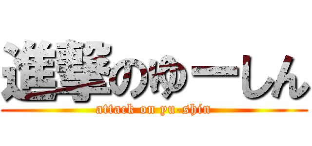 進撃のゆーしん (attack on yu-shin)