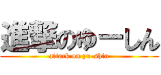 進撃のゆーしん (attack on yu-shin)