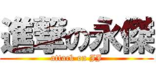 進撃の永傑 (attack on JJ)