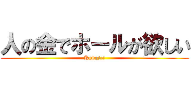 人の金でホールが欲しい (Kudasai)
