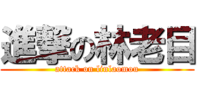 進撃の林老目 (attack on linlaomou)