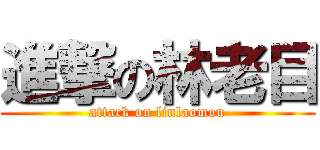 進撃の林老目 (attack on linlaomou)