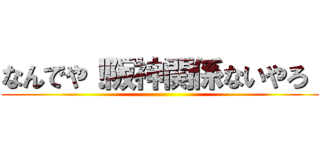 なんでや！阪神関係ないやろ！ ()