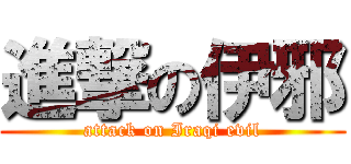 進撃の伊邪 (attack on Iraqi evil)