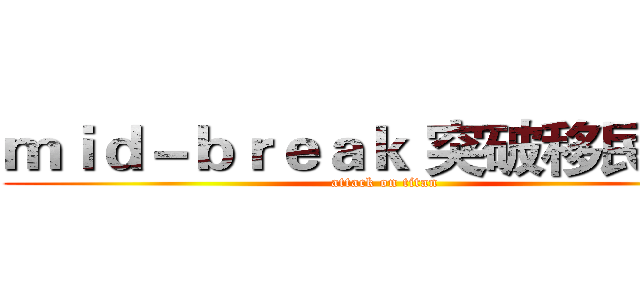 ｍｉｄ－ｂｒｅａｋ 突破移民难关 (attack on titan)