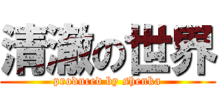 清澈の世界 (produced by shenka)