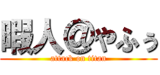 暇人＠やふぅ (attack on titan)