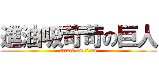 進油吸苛苛の巨人 (attack on titan)