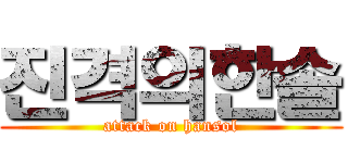 진격의한솔 (attack on hansol)