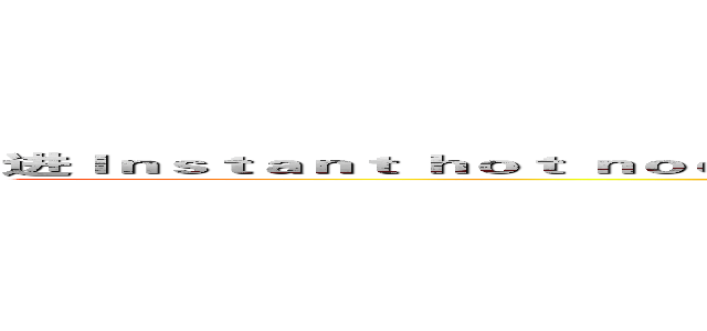 进Ｉｎｓｔａｎｔ ｈｏｔ ｎｏｏｄｌｅｓ： Ｄｏ ｔｈｅｙ ｎｅｅｄ ｔｏ ｂｕｒｎ？击の巨人 (attack on titan)