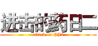 进击的药日二 (attack on PJ2)