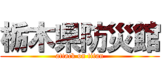 栃木県防災館 (attack on titan)