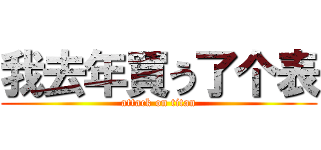 我去年買う了个表 (attack on titan)