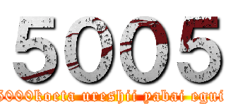 ５００５ (5000koeta ureshii yabai egui)