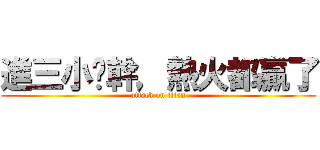 進三小啦幹，熱火都贏了 (attack on titan)