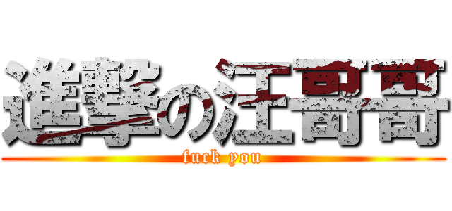 進撃の汪哥哥 (fuck you)