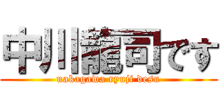 中川龍司です (nakagawa ryuji desu)
