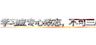 学习应专心致志，不可三心二意。 (attack on titan)