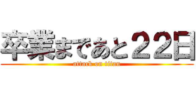 卒業まであと２２日 (attack on titan)