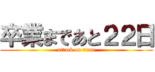 卒業まであと２２日 (attack on titan)