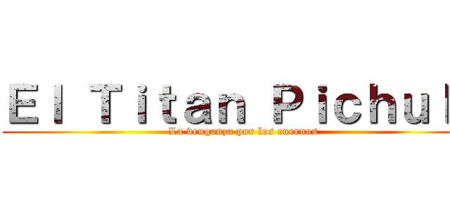 Ｅｌ Ｔｉｔａｎ Ｐｉｃｈｕｌａ (La venganza por los cuernos)