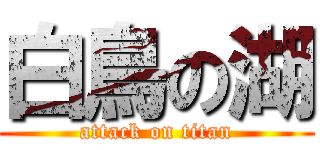 白鳥の湖 (attack on titan)