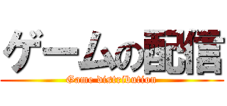 ゲームの配信 (Game distribution)