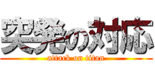 突発の対応 (attack on titan)