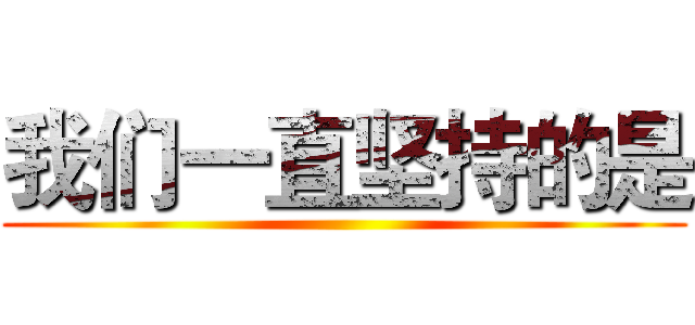 我们一直坚持的是 ()